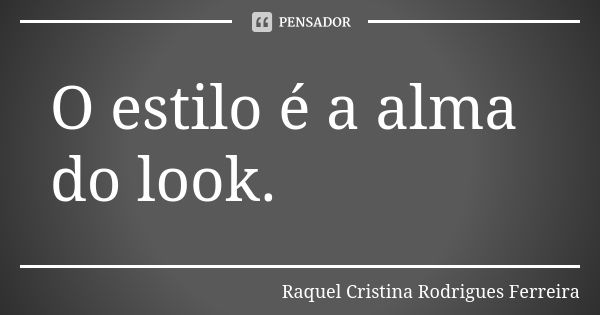 O estilo é a alma do look.... Frase de Raquel Cristina Rodrigues Ferreira.