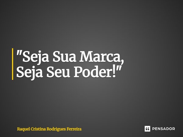 ⁠"Seja Sua Marca, Seja Seu Poder!"... Frase de Raquel Cristina Rodrigues Ferreira.