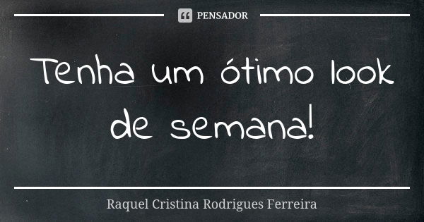 Tenha um ótimo look de semana!... Frase de Raquel Cristina Rodrigues Ferreira.