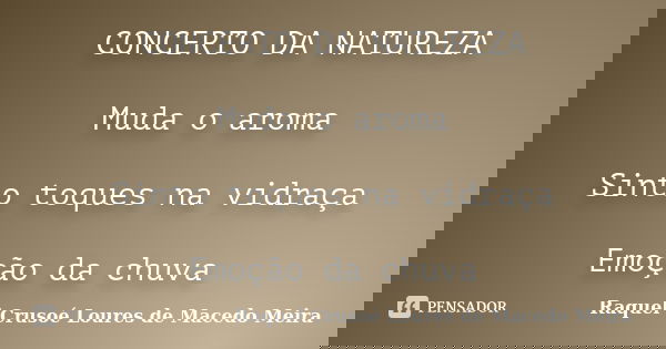 CONCERTO DA NATUREZA Muda o aroma Sinto toques na vidraça Emoção da chuva... Frase de Raquel Crusoé Loures de Macedo Meira.