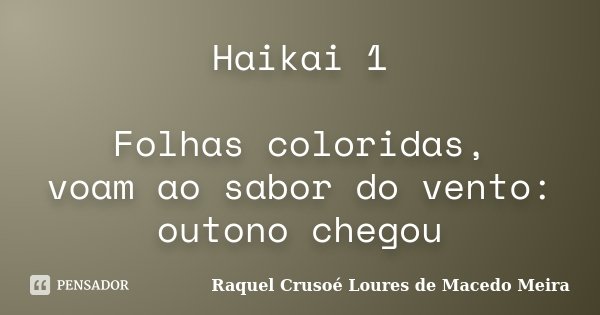 Haikai 1 Folhas coloridas, voam ao sabor do vento: outono chegou... Frase de Raquel Crusoé Loures de Macedo Meira.