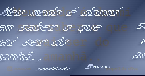 Meu medo é dormi sem saber o que vai ser do amanhã..... Frase de raquel da silva.