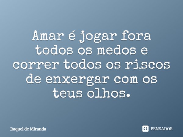 ⁠Amar é jogar fora todos os medos e correr todos os riscos de enxergar com os teus olhos.... Frase de Raquel de Miranda.