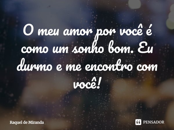 ⁠O meu amor por você é como um sonho bom. Eu durmo e me encontro com você!... Frase de Raquel de Miranda.
