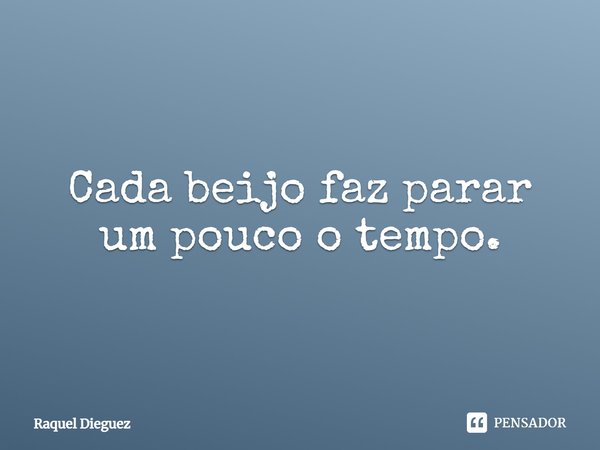 Cada beijo faz parar um pouco o tempo.... Frase de Raquel Dieguez.