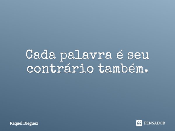 Cada palavra é seu contrário também.... Frase de Raquel Dieguez.