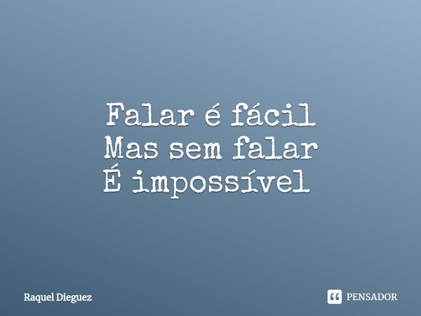 Falar é fácil
Mas sem falar
É impossível ⁠... Frase de Raquel Dieguez.