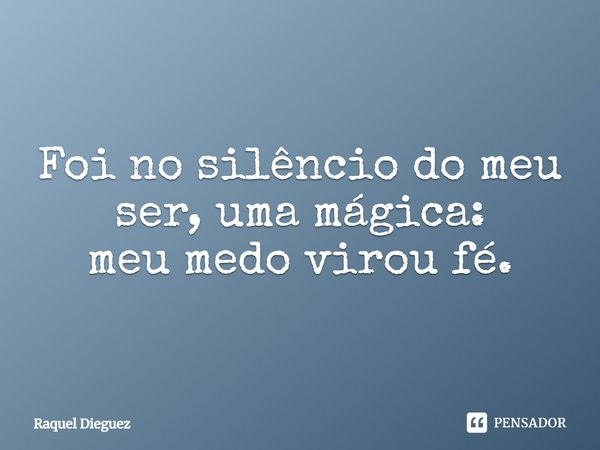 ⁠Foi no silêncio do meu ser, uma mágica:
meu medo virou fé.... Frase de Raquel Dieguez.