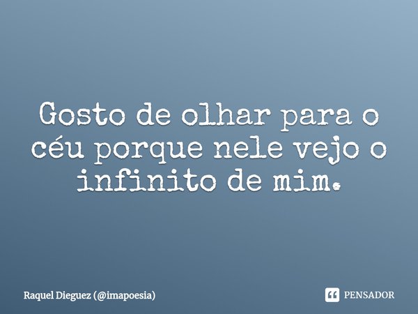 ⁠Gosto de olhar para o céu porque nele vejo o infinito de mim.... Frase de Raquel Dieguez (imapoesia).