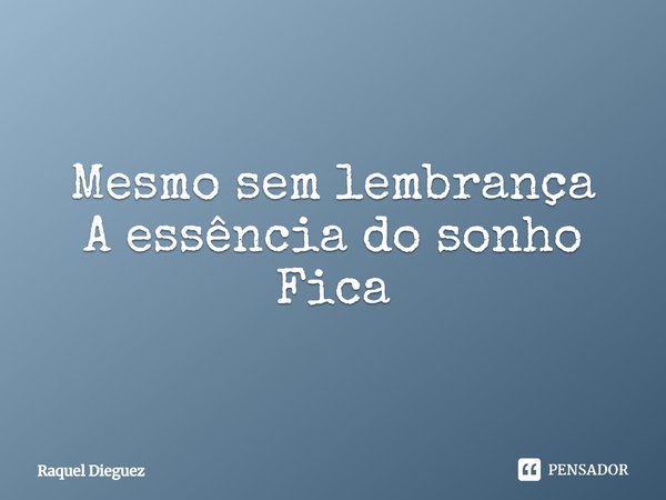 ⁠Mesmo sem lembrança
A essência do sonho
Fica... Frase de Raquel Dieguez.