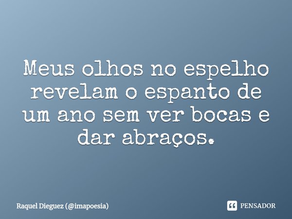 Meus olhos no espelho revelam o espanto de um ano sem ver bocas e dar abraços.... Frase de Raquel Dieguez (imapoesia).