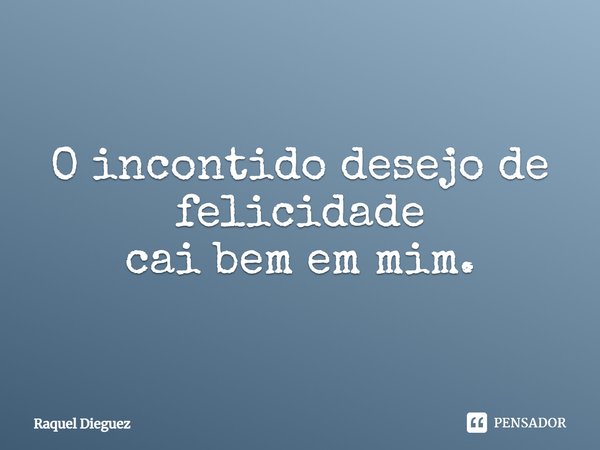 O incontido desejo de felicidade
cai bem em mim.... Frase de Raquel Dieguez.