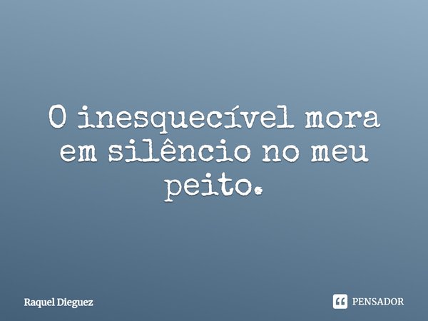 ⁠O inesquecível mora em silêncio no meu peito.... Frase de Raquel Dieguez.