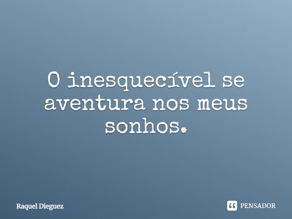 ⁠O inesquecível se aventura nos meus sonhos.... Frase de Raquel Dieguez.