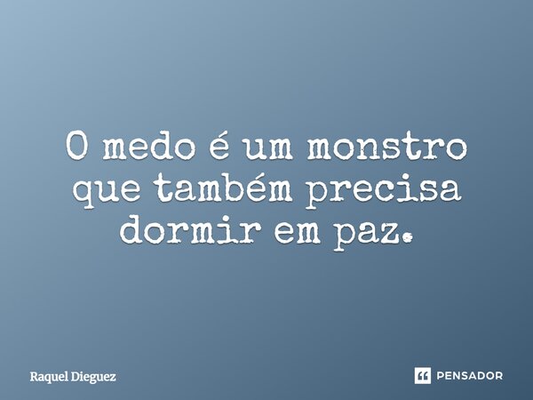 ⁠O medo é um monstro que também precisa dormir em paz.... Frase de Raquel Dieguez.