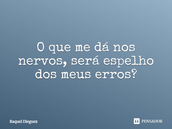 ⁠O que me dá nos nervos, será espelho dos meus erros?... Frase de Raquel Dieguez.