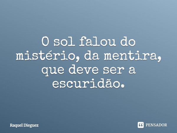 ⁠O sol falou do mistério, da mentira, que deve ser a escuridão.... Frase de Raquel Dieguez.