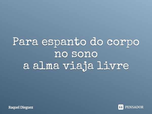 ⁠Para espanto do corpo
no sono
a alma viaja livre... Frase de Raquel Dieguez.