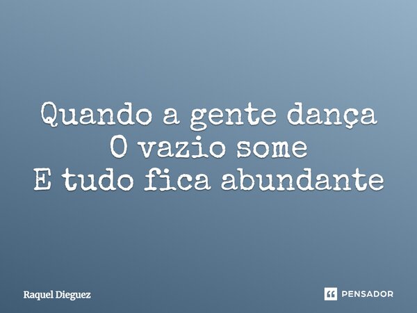⁠Quando a gente dança O vazio some E tudo fica abundante... Frase de Raquel Dieguez.