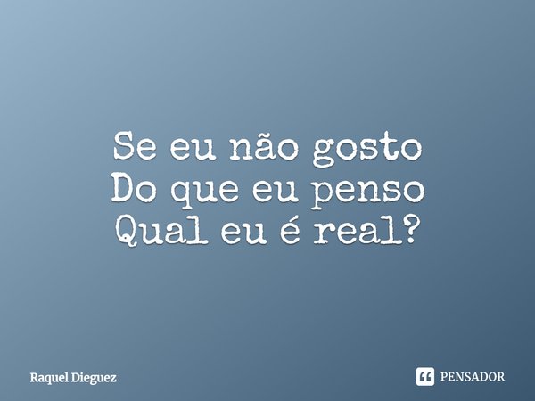 ⁠Se eu não gosto
Do que eu penso
Qual eu é real?... Frase de Raquel Dieguez.