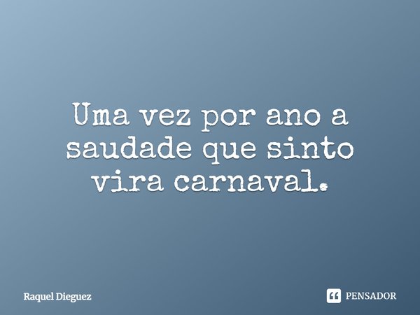 ⁠Uma vez por ano a saudade que sinto vira carnaval.... Frase de Raquel Dieguez.