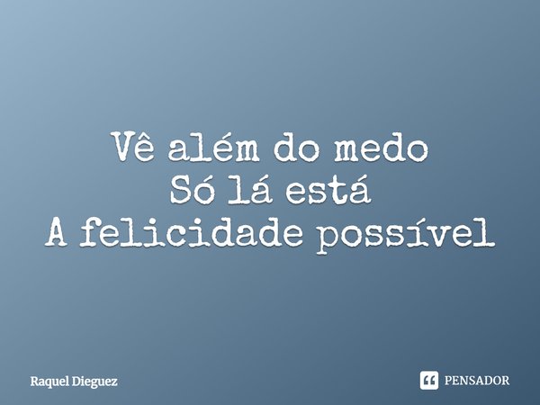 Vê além do medo
Só lá está
A felicidade possível... Frase de Raquel Dieguez.