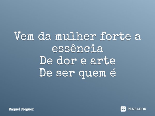 ⁠Vem da mulher forte a essência De dor e arte De ser quem é... Frase de Raquel Dieguez.