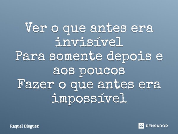 ⁠Ver o que antes era invisível Para somente depois e aos poucos Fazer o que antes era impossível... Frase de Raquel Dieguez.