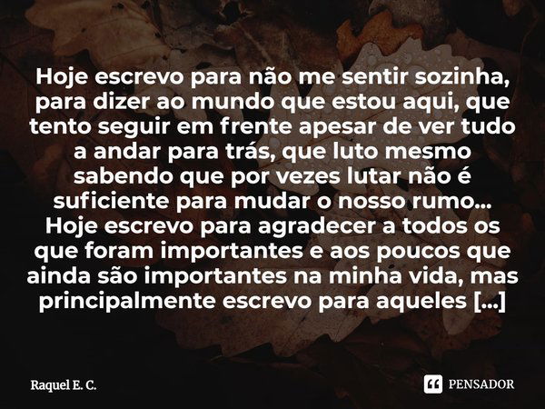 Hoje escrevo para não me sentir sozinha, para dizer ao mundo que estou aqui, que tento seguir em frente apesar de ver tudo a andar para trás, que luto mesmo sab... Frase de Raquel E. C..