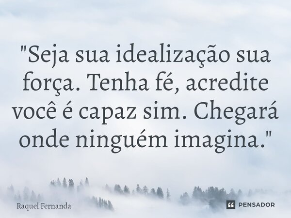 ⁠"Seja sua idealização sua força. Tenha fé, acredite você é capaz sim. Chegará onde ninguém imagina."... Frase de Raquel Fernanda.