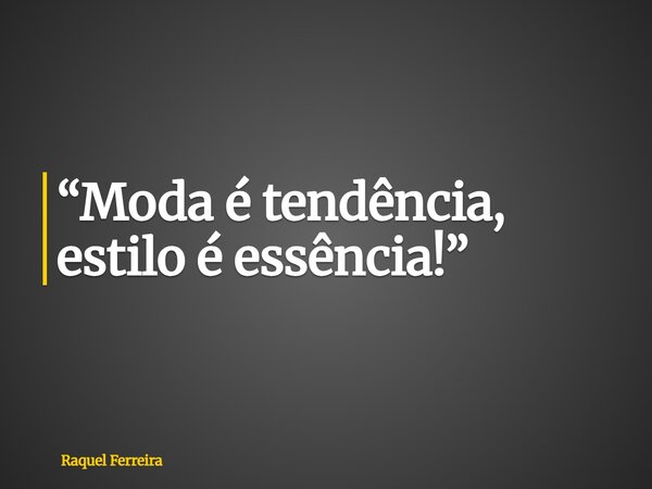 “Moda é tendência, estilo é essência!”... Frase de Raquel Ferreira.