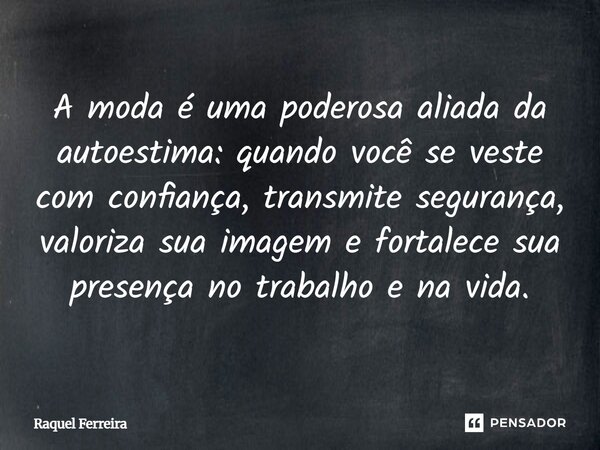 A moda é uma poderosa aliada da autoestima: quando você se veste com confiança, transmite segurança, valoriza sua imagem e fortalece sua presença no trabalho e ... Frase de Raquel Ferreira.