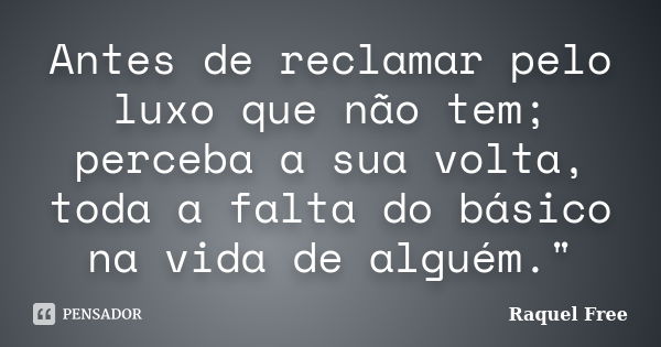 Antes de reclamar pelo luxo que não tem; perceba a sua volta, toda a falta do básico na vida de alguém."... Frase de Raquel Free.