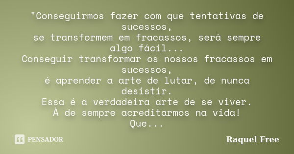 "Conseguirmos fazer com que tentativas de sucessos, se transformem em fracassos, será sempre algo fácil... Conseguir transformar os nossos fracassos em suc... Frase de Raquel Free.