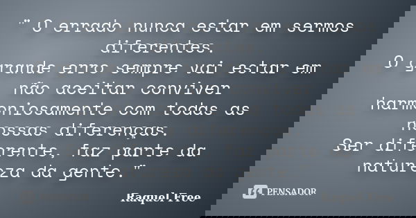 " O errado nunca estar em sermos diferentes. O grande erro sempre vai estar em não aceitar conviver harmoniosamente­­ com todas as nossas diferenças. Ser d... Frase de Raquel Free.