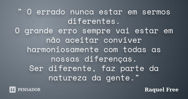 " O errado nunca estar em sermos diferentes. O grande erro sempre vai estar em não aceitar conviver harmoniosamente­­ com todas as nossas diferenças. Ser d... Frase de Raquel Free.