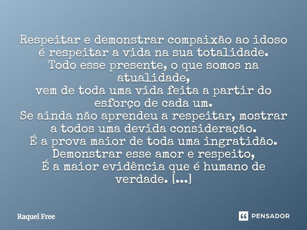 Respeitar e demonstrar compaixão ao idoso é respeitar a vida na sua totalidade. Todo esse presente, o que somos na atualidade, vem de toda uma vida feita a part... Frase de Raquel Free.