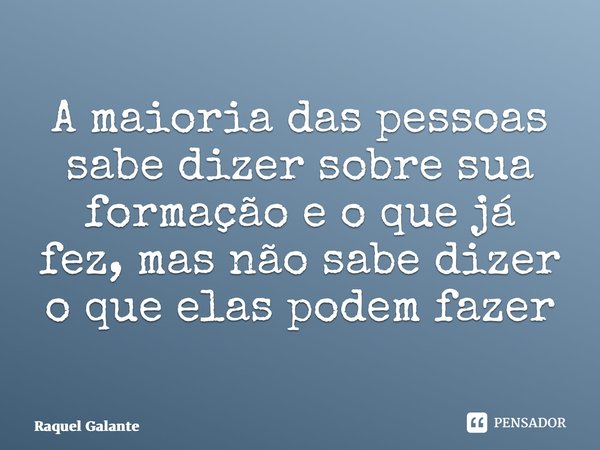 A maioria das pessoas sabe dizer sobre sua formação e o que já fez, mas não sabe dizer o que elas podem fazer⁠... Frase de Raquel Galante.