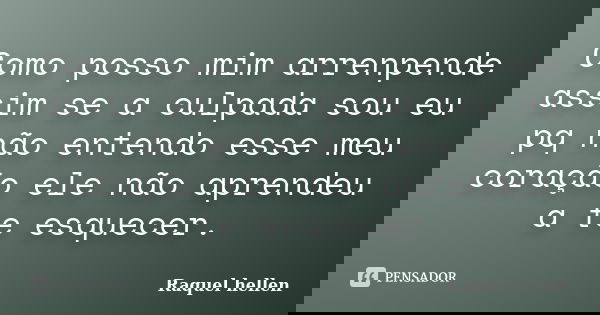 Como posso mim arrenpende assim se a culpada sou eu pq não entendo esse meu coração ele não aprendeu a te esquecer.... Frase de Raquel hellen.