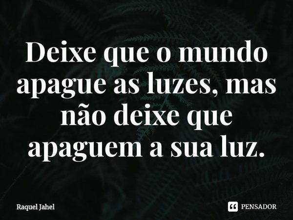 ⁠Deixe que o mundo apague as luzes, mas não deixe que apaguem a sua luz.... Frase de Raquel Jahel.