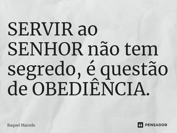 SERVIR ao SENHOR não tem segredo, é questão de OBEDIÊNCIA.... Frase de Raquel Macedo.