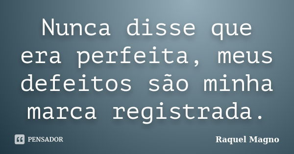 Nunca disse que era perfeita, meus defeitos são minha marca registrada.... Frase de Raquel Magno.