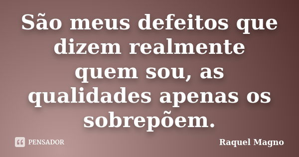 São meus defeitos que dizem realmente quem sou, as qualidades apenas os sobrepõem.... Frase de Raquel Magno.