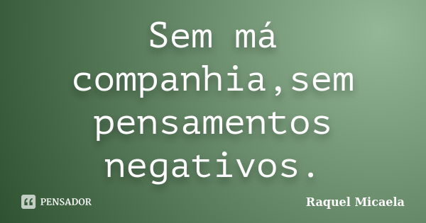 Sem má companhia,sem pensamentos negativos.... Frase de Raquel Micaela.