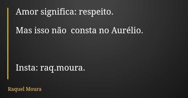 Amor significa: respeito. Mas isso não consta no Aurélio. Insta: raq.moura.... Frase de Raquel Moura.