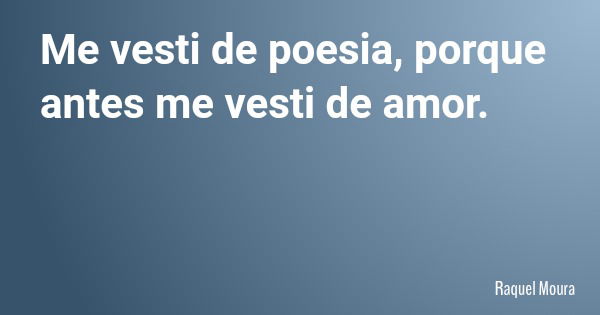 Me vesti de poesia, porque antes me vesti de amor.... Frase de Raquel Moura.