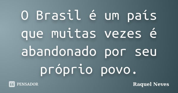 O Brasil é um país que muitas vezes é abandonado por seu próprio povo.... Frase de Raquel Neves.