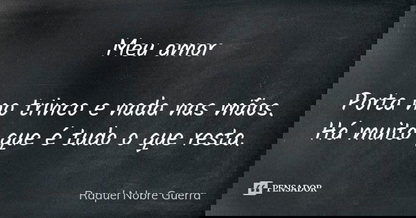 Meu amor Porta no trinco e nada nas mãos. Há muito que é tudo o que resta.... Frase de Raquel Nobre Guerra.
