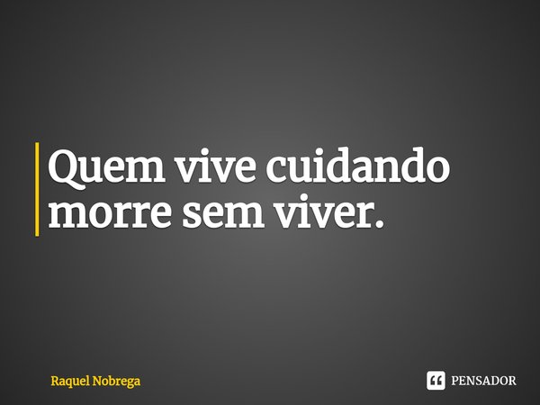 ⁠Quem vive cuidando morre sem viver.... Frase de Raquel Nobrega.