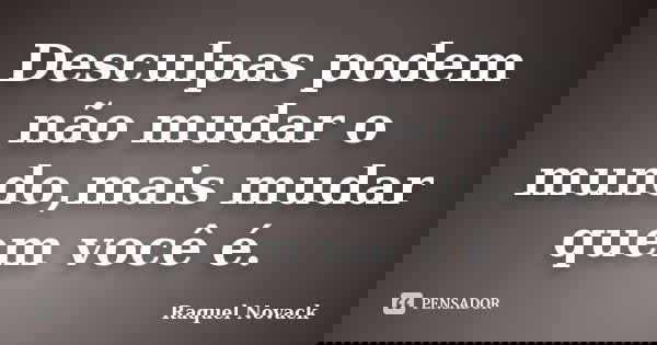 Desculpas podem não mudar o mundo,mais mudar quem você é.... Frase de Raquel Novack.